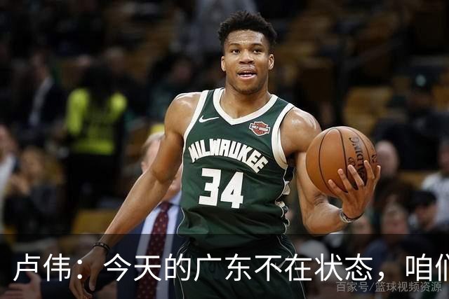 卢伟：今天的广东不在状态，咱们也是半斤对八两