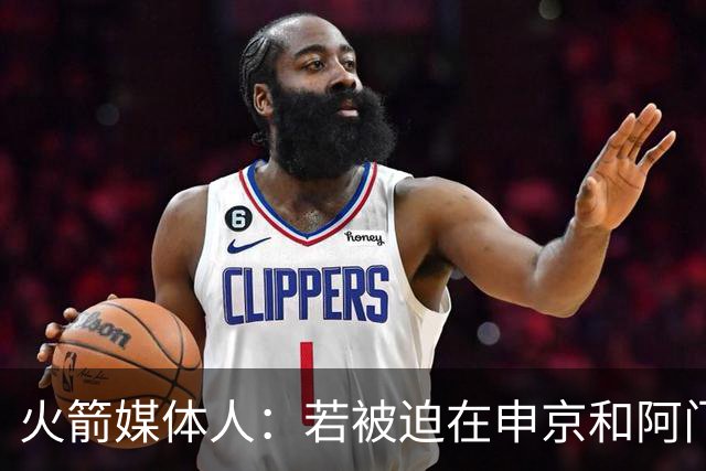 火箭媒体人：若被迫在申京和阿门中做出抉择 火箭管理层会选后者