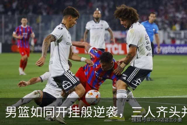 男篮如同开挂般逆袭，三人齐头并进捧回胜利！