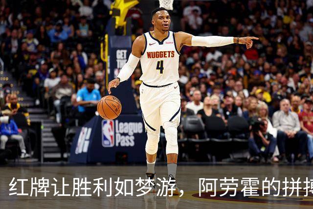 红牌让胜利如梦游，阿劳霍的拼搏与感慨