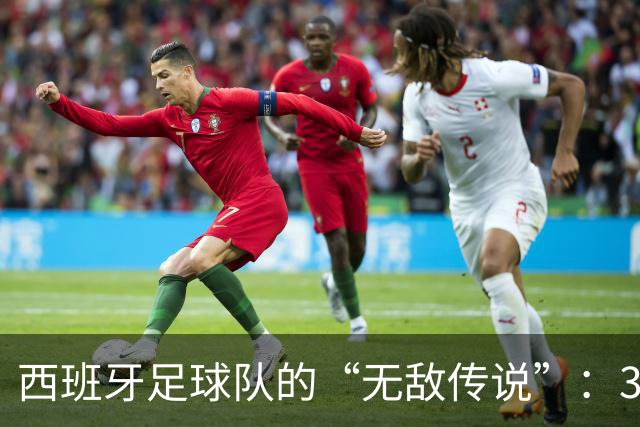 西班牙足球队的“无敌传说”：39场不败的背后秘密