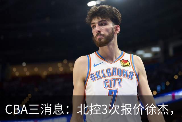 CBA三消息：北控3次报价徐杰，陈海涛回应，广东宏远签约首个外援